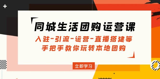 同城生活团购运营课：入驻-引流-运营-直播搭建等 玩转本地团购(无中创水印)