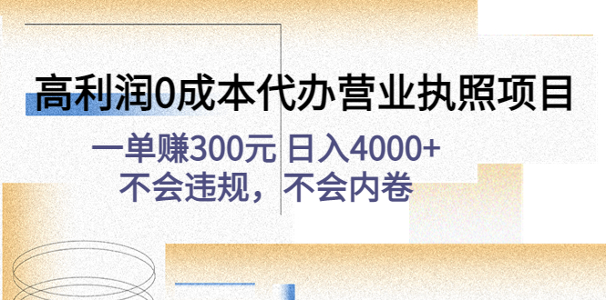 高利润0成本代办营业执照项目：一单赚300元 日入4000+不会违规，不会内卷