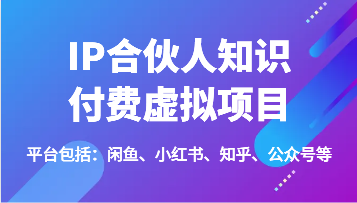 IP合伙人知识付费虚拟项目，包括：闲鱼、小红书、知乎、公众号等