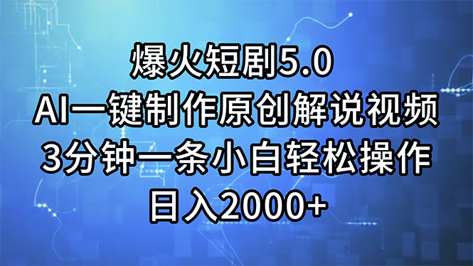 爆火短剧5.0 AI一键制作原创解说视频 3分钟一条小白轻松操作 日入2000+