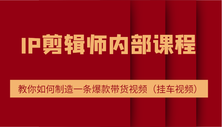 IP剪辑师内部课程，电商切片培训，教你如何制造一条爆款带货视频