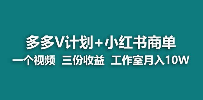 【蓝海项目】多多v计划+小红书商单 一个视频三份收益 工作室月入10w打法