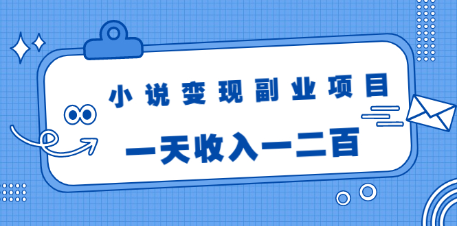 小说变现副业项目：老项目新玩法，视频被动引流躺赚模式，一天收入一二百