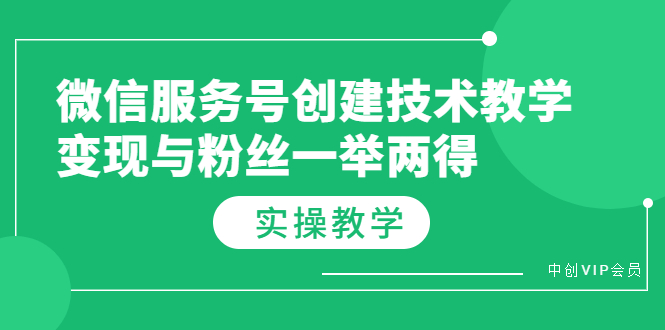 微信服务号创建技术教学，变现与粉丝一举两得