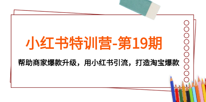 小红书特训营-第19期，帮助商家爆款升级，用小红书引流，打造淘宝爆款