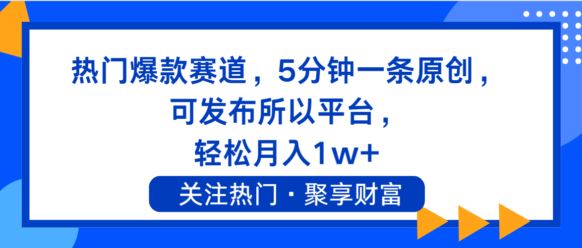 热门爆款赛道，5分钟一条原创，可发布所以平台， 轻松月入1w+