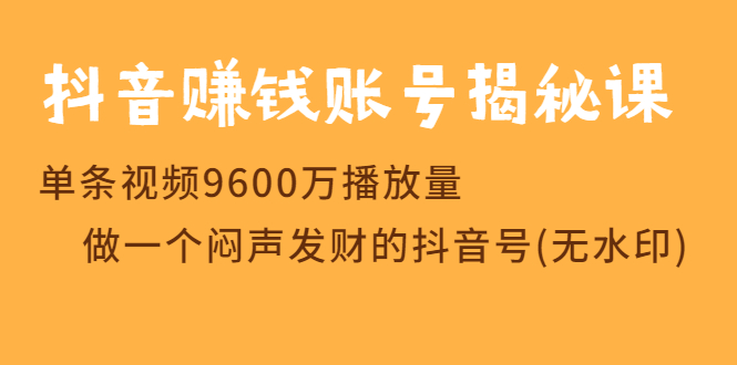 抖音赚钱账号揭秘课 单条视频9600万播放量 做一个闷声发财的抖音号(无水印)