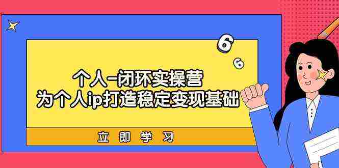 个人-闭环实操营：为个人ip打造稳定变现基础，从价值定位/爆款打造/产品…