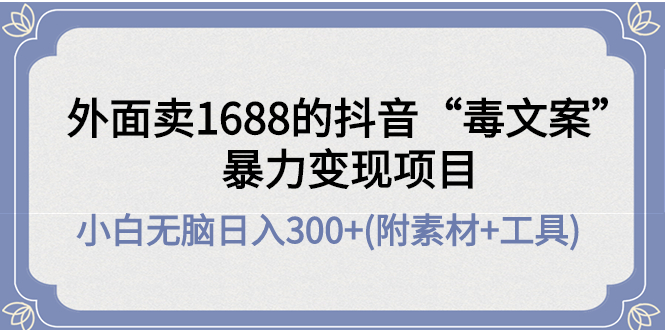 外面卖1688抖音“毒文案”暴力变现项目 小白无脑日入300+(几十G素材+工具)