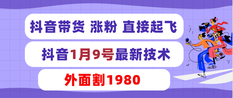 抖音带货 涨粉 直接起飞 抖音1月9号最新技术 外面割1980 【解密】