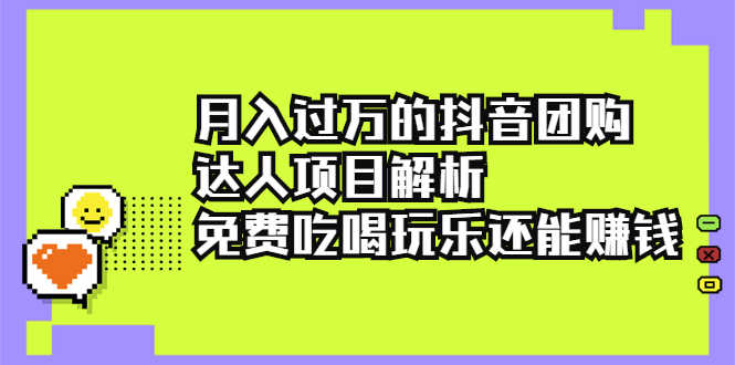 月入过万的抖音团购达人项目解析，免费吃喝玩乐还能赚钱【视频课程】