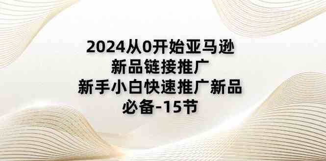 2024从0开始亚马逊新品链接推广，新手小白快速推广新品的必备