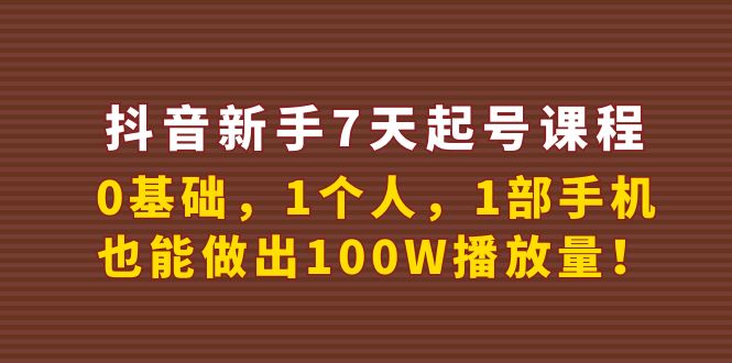 抖音新手7天起号课程：0基础，1个人，1部手机，也能做出100W播放量！