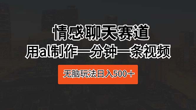 情感聊天赛道 用al制作一分钟一条视频 无脑玩法日入500＋