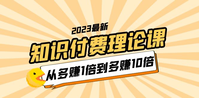 2023知识付费理论课，从多赚1倍到多赚10倍