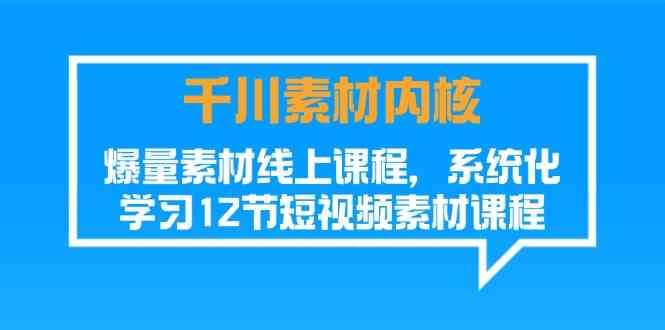 千川素材内核，爆量素材线上课程，系统化学习短视频素材