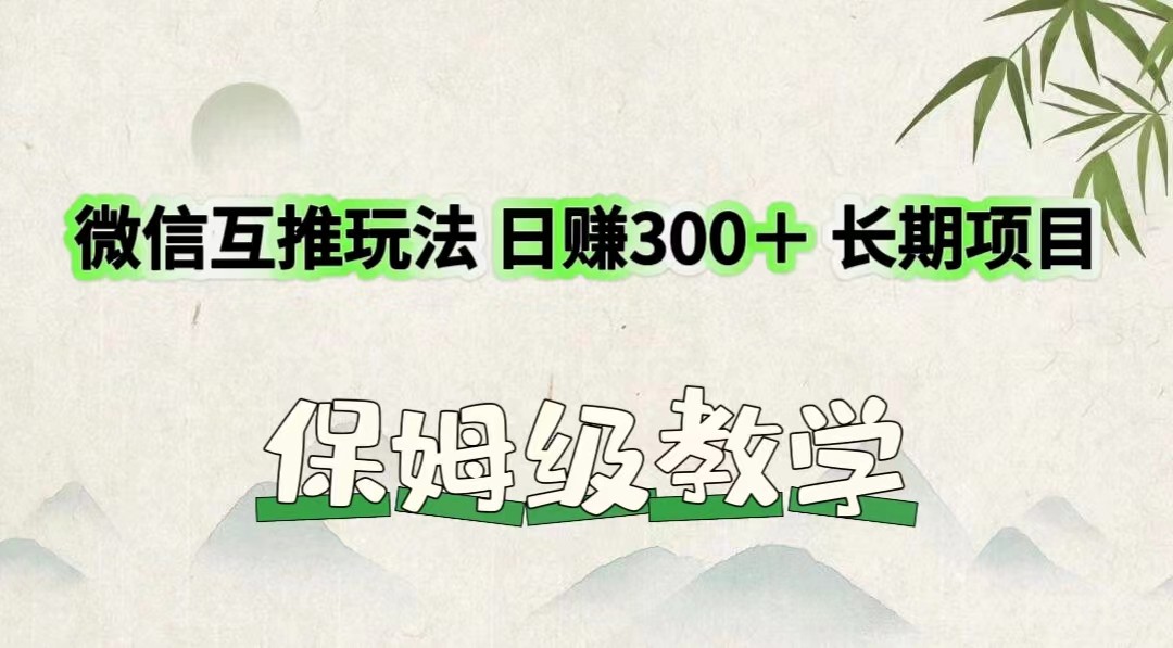 微信互推玩法 日赚300＋长期项目 保姆级教学