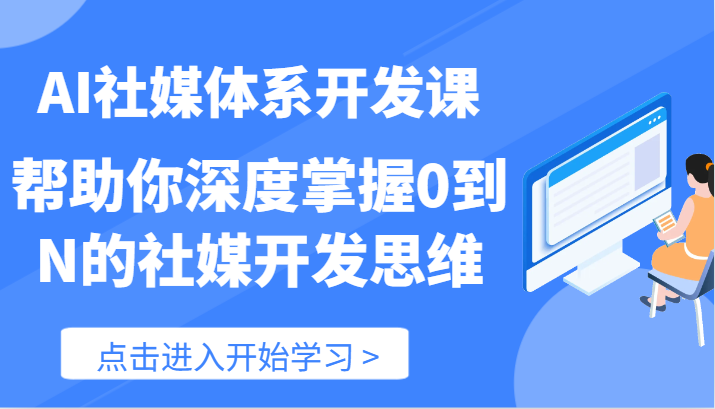 AI社媒体系开发课-帮助你深度掌握0到N的社媒开发思维