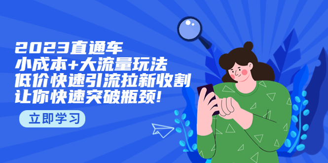 2023直通小成本+大流量玩法，低价快速引流拉新收割，让你快速突破瓶颈!