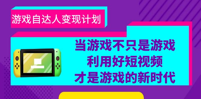 游戏·自达人变现计划，当游戏不只是游戏，利用好短视频才是游戏的新时代