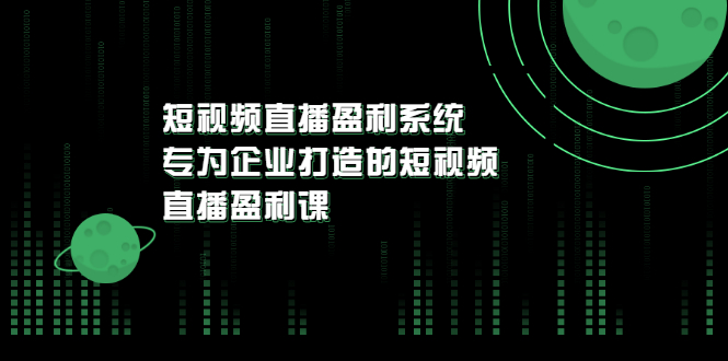 《短视频直播盈利系统》专为企业打造的短视频直播盈利课