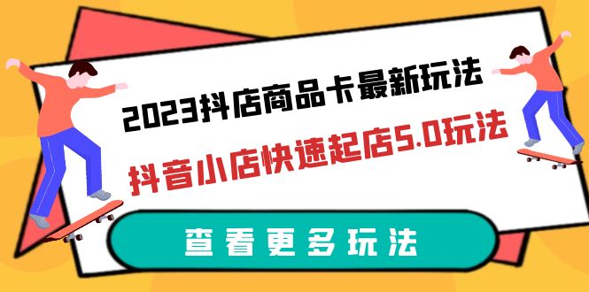 2023抖店商品卡最新玩法，抖音小店快速起店5.0玩法