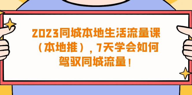 2023同城本地生活·流量课，7天学会如何驾驭同城流量