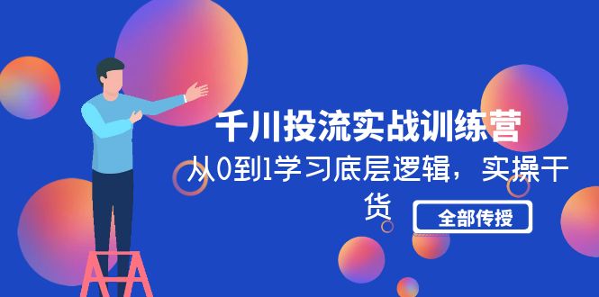 千川投流实战训练营：从0到1学习底层逻辑，实操干货全部传授(无中创水印)