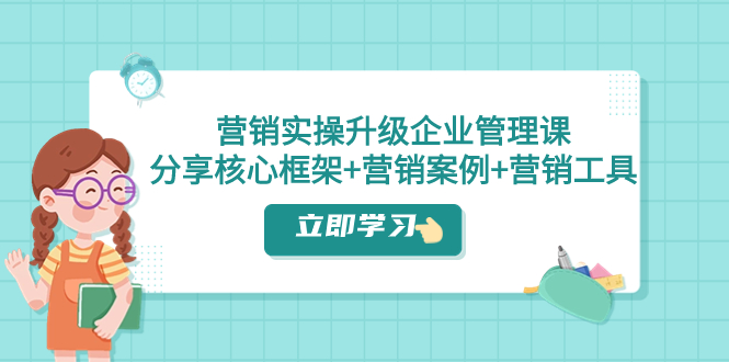 营销实操升级·企业管理课：分享核心框架+营销案例+营销工具