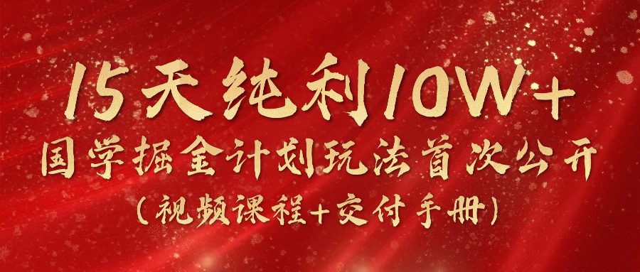 《国学掘金计划2024》实战教学视频，15天纯利10W+