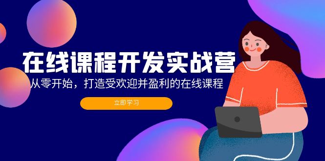 在线课程开发实战营：从零开始，打造受欢迎并盈利的在线课程