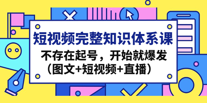 短视频完整知识体系课，不存在起号，开始就爆发