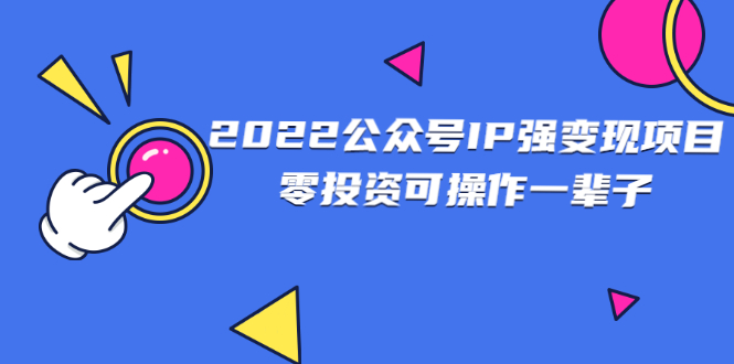 2022公众号IP强变现项目，零投资可操作一辈子