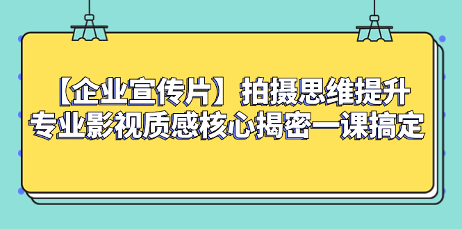 【企业 宣传片】拍摄思维提升专业影视质感核心揭密一课搞定