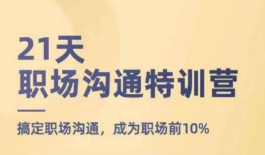 21天职场沟通特训营，搞定职场沟通，成为职场前10%