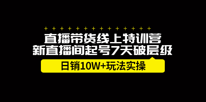 直播带货线上特训营，新直播间起号7天破层级日销10W+玩法实操