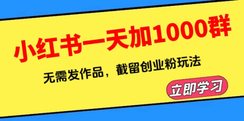 小红书一天加1000群，无需发作品，截留创业粉玩法