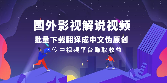 国外影视解说视频，批量下载翻译成中文伪原创，传中视频平台赚取收益