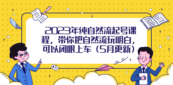 2023年纯自然流起号课程，带你把自然流玩明白，可以闭眼上车