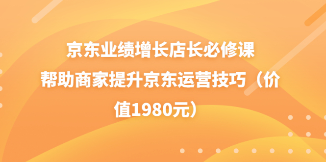 京东业绩增长店长必修课：帮助商家提升京东运营技巧