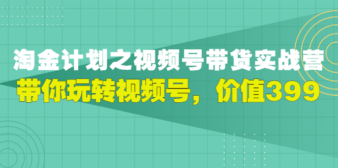 视频号带货实战营，带你玩转视频号