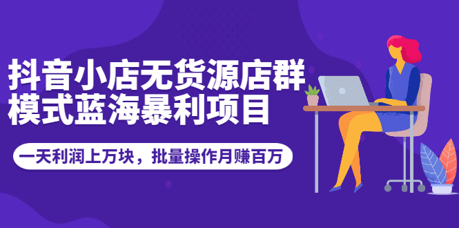 抖音小店无货源店群模式蓝海暴利项目：一天利润上万块，批量操作月赚百万