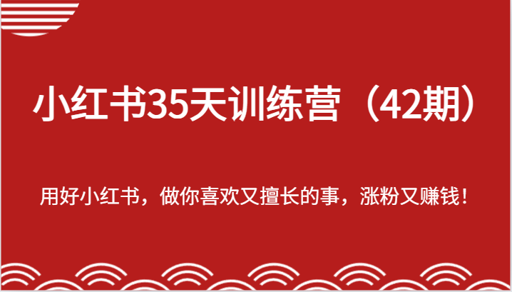 小红书35天训练营-用好小红书，做你喜欢又擅长的事，涨粉又赚钱！