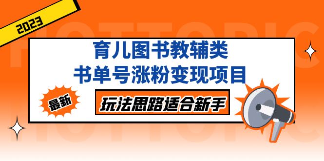 育儿图书教辅类书单号涨粉变现项目，玩法思路适合新手，无私分享给你！