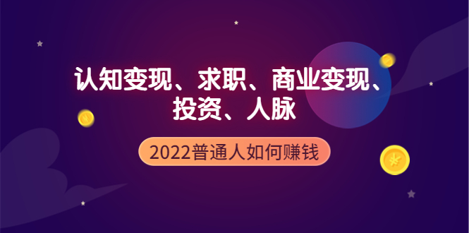 2022普通人如何赚钱：包括认知变现、求职、商业变现、投资、人脉等等