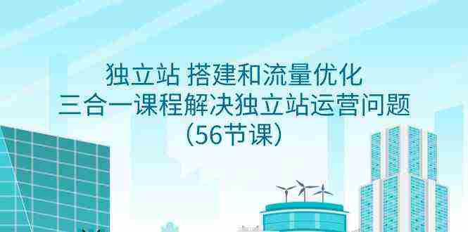 独立站 搭建和流量优化，三合一课程解决独立站运营问题