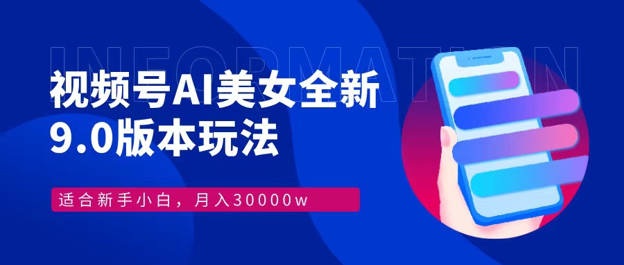 视频号AI美女，最新9.0玩法新手小白轻松上手，月入30000＋