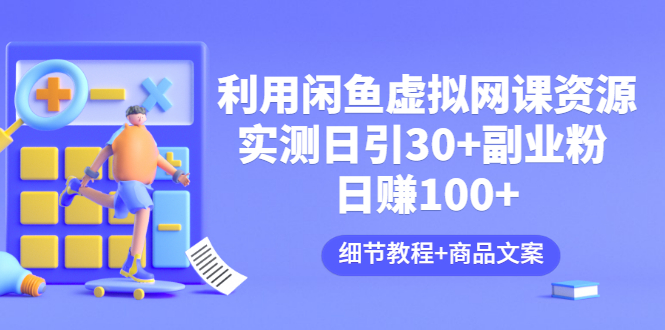 利用闲鱼卖虚拟网课资源：实测日引30+副业粉 日赚100+（细节教程+商品文案)