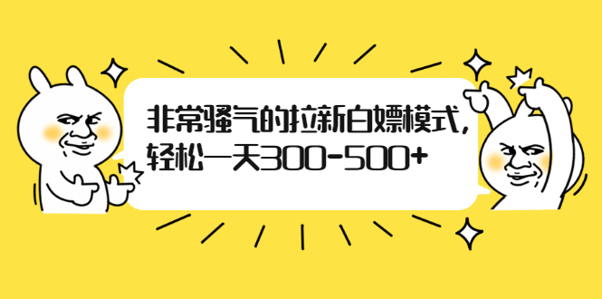 非常骚气的拉新白嫖模式，轻松一天300-500+