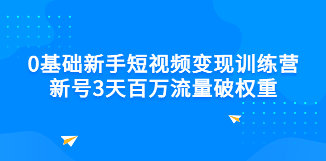 0基础新手短视频变现训练营：新号3天百万流量破权重